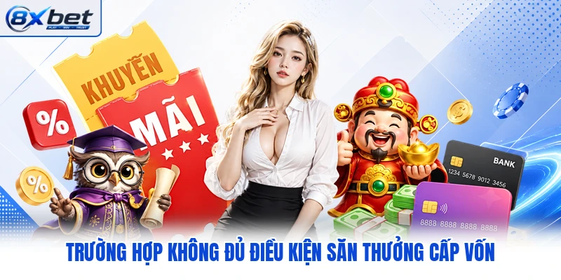 Trường hợp không đủ điều kiện săn thưởng cấp vốn